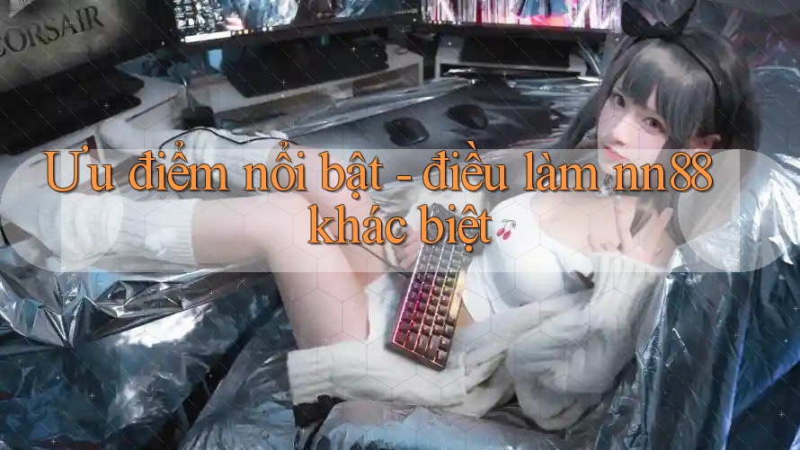 Ưu điểm nổi bật - điều làm nn88 khác biệt