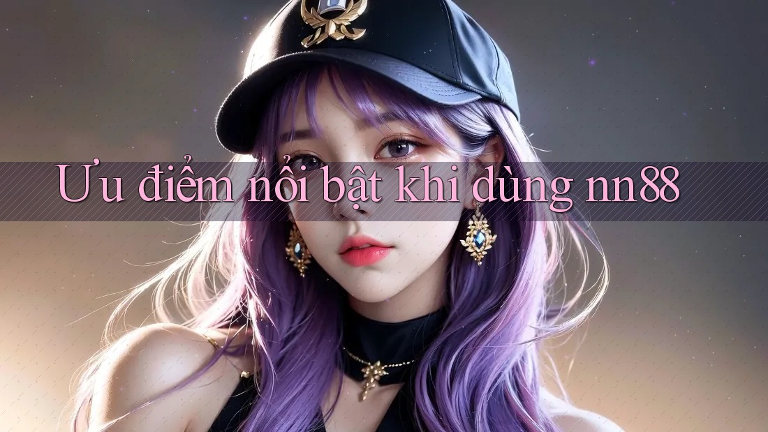 Ưu điểm nổi bật khi dùng nn88