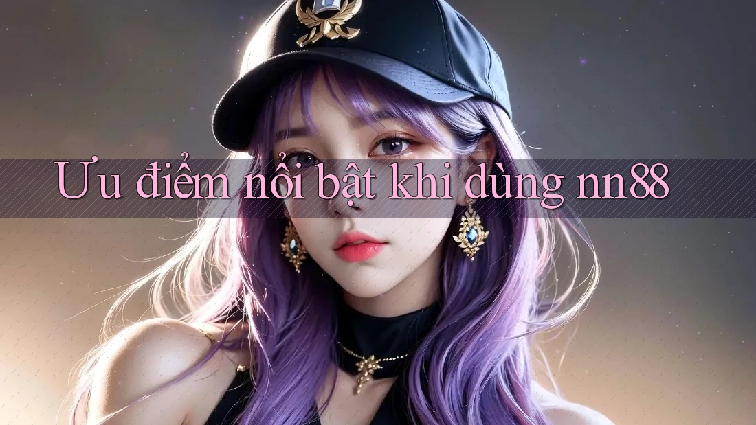 Ưu điểm nổi bật khi dùng nn88 Ưu điểm nổi bật khi dùng nn88