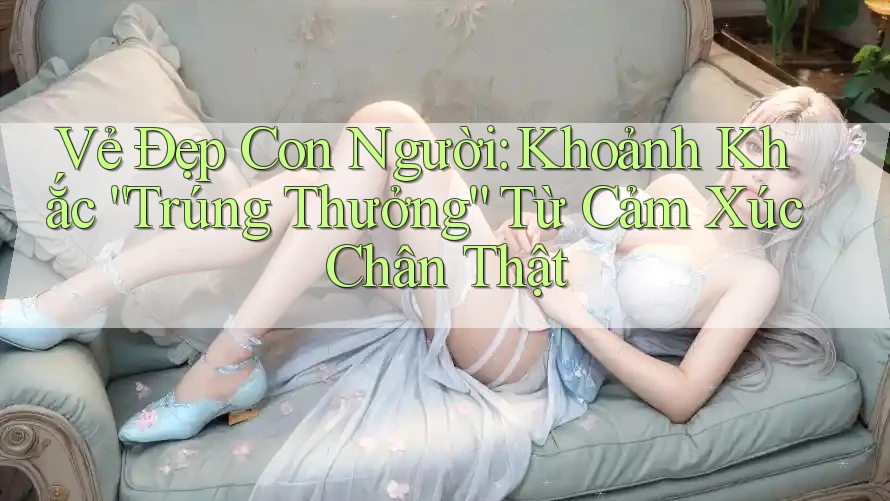 Vẻ Đẹp Con Người: Khoảnh Khắc “Trúng Thưởng” Từ Cảm Xúc Chân Thật Vẻ Đẹp Con Người: Khoảnh Khắc “Trúng Thưởng” Từ Cảm Xúc Chân Thật