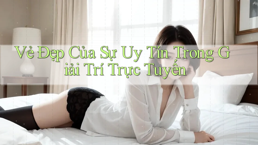 Vẻ Đẹp Của Sự Uy Tín Trong Giải Trí Trực Tuyến Vẻ Đẹp Của Sự Uy Tín Trong Giải Trí Trực Tuyến