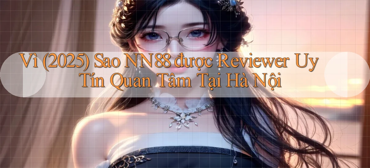 Vì (2025) sao nn88 được reviewer uy tín quan tâm tại Hà Nội