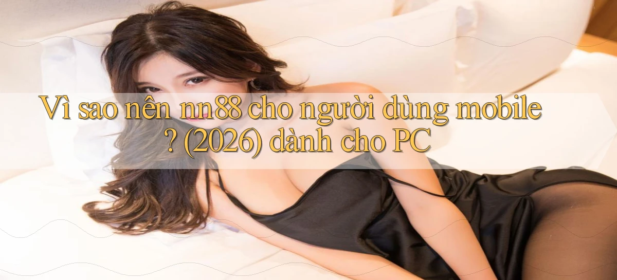 Vì sao nên nn88 cho người dùng mobile (2026) dành cho PC