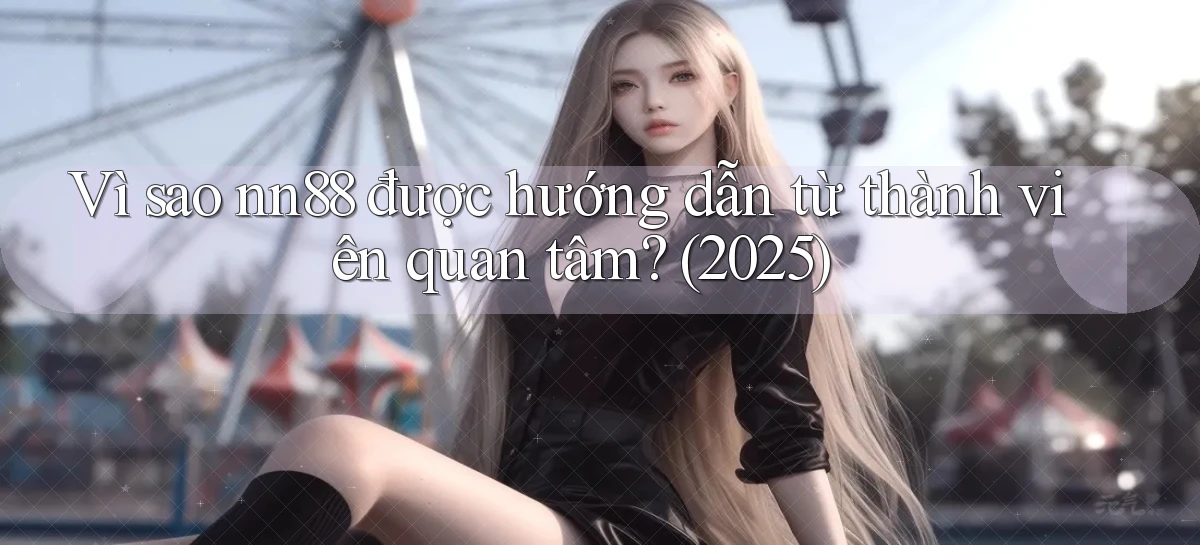Vì sao nn88 được hướng dẫn từ thành viên quan tâm (2025)