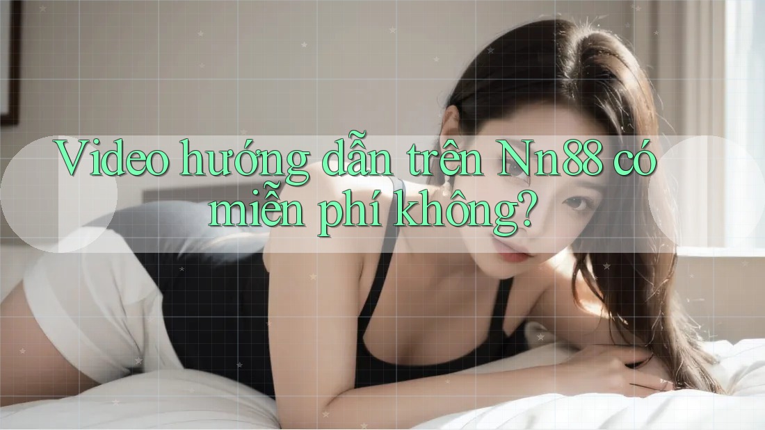 Video hướng dẫn trên Nn88 có miễn phí không?