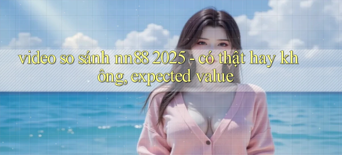 video so sánh nn88 2025   có thật hay không, expected value
